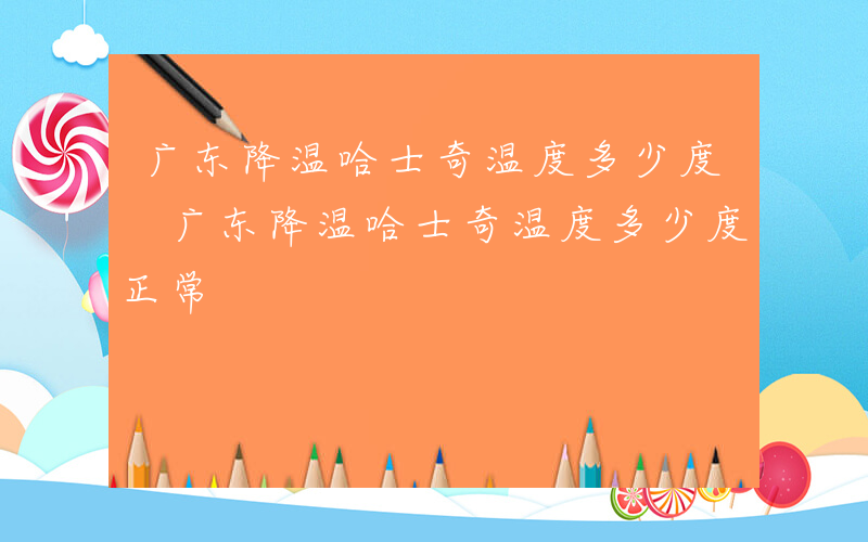 广东降温哈士奇温度多少度 广东降温哈士奇温度多少度正常